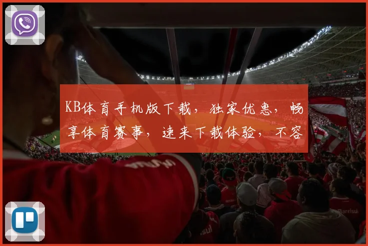 KB体育手机版下载，独家优惠，畅享体育赛事，速来下载体验，不容错过